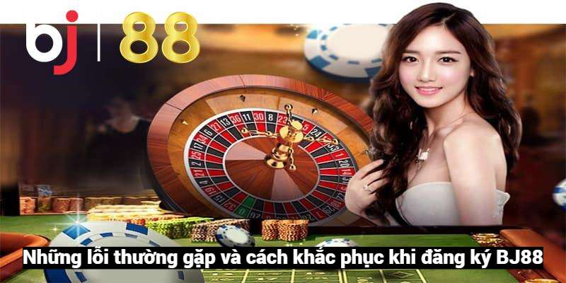 Lỗi đăng ký BJ88 và cách khắc phục